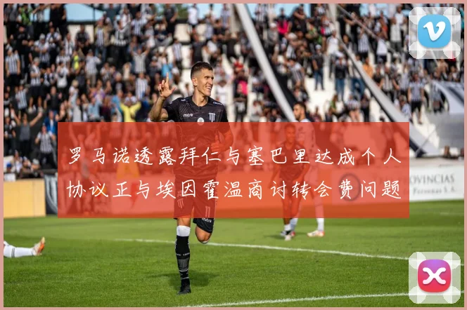 罗马诺透露拜仁与塞巴里达成个人协议正与埃因霍温商讨转会费问题