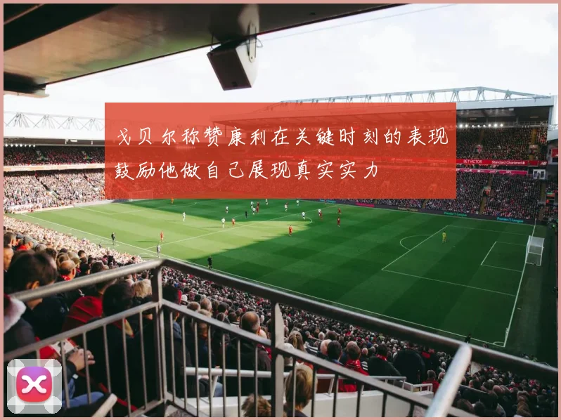 戈贝尔称赞康利在关键时刻的表现鼓励他做自己展现真实实力