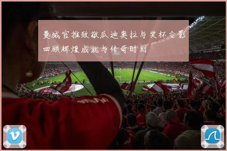 曼城官推致敬瓜迪奥拉与奖杯合影回顾辉煌成就与传奇时刻