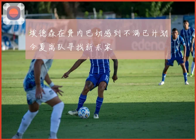 埃德森在费内巴切感到不满已计划今夏离队寻找新东家
