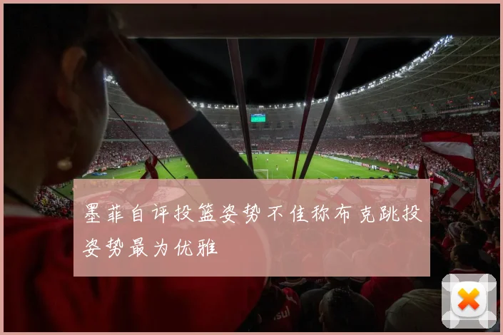 墨菲自评投篮姿势不佳称布克跳投姿势最为优雅