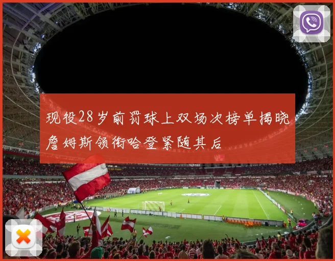 现役28岁前罚球上双场次榜单揭晓詹姆斯领衔哈登紧随其后