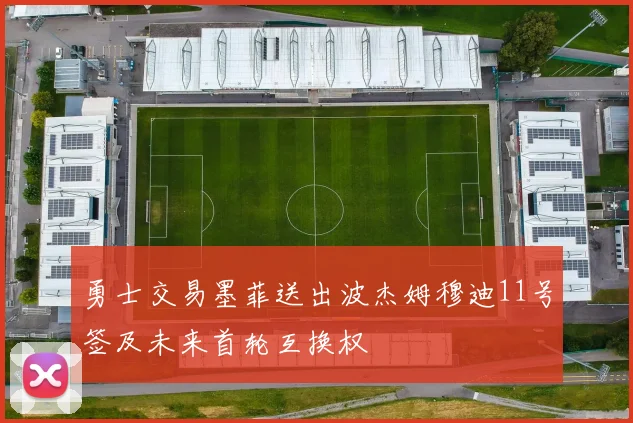 勇士交易墨菲送出波杰姆穆迪11号签及未来首轮互换权