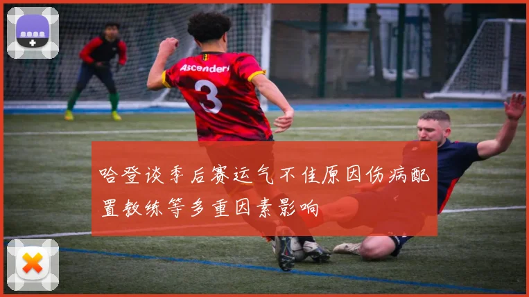 哈登谈季后赛运气不佳原因伤病配置教练等多重因素影响