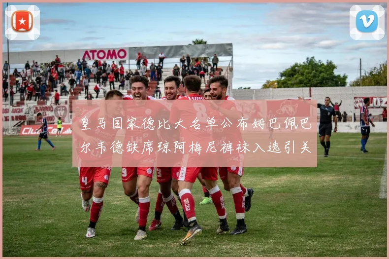 皇马国家德比大名单公布姆巴佩巴尔韦德缺席琼阿梅尼裤袜入选引关注