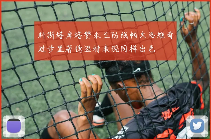 科斯塔库塔赞米兰防线帕夫洛维奇进步显著德温特表现同样出色